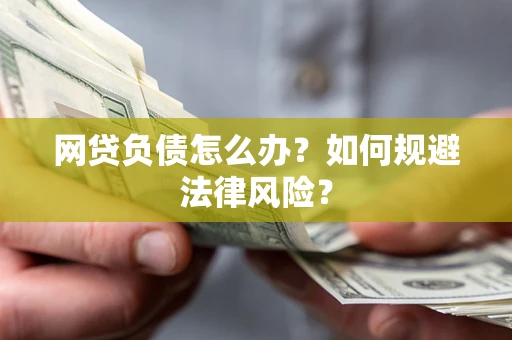 武汉网贷负债怎么办？如何规避法律风险？