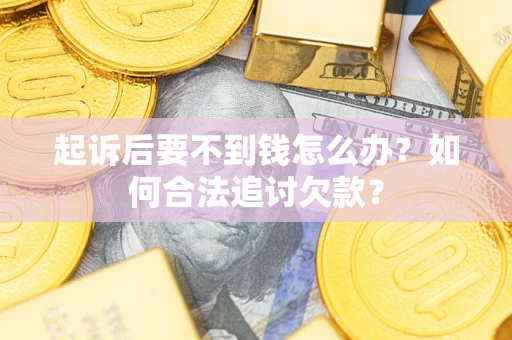 武汉起诉后要不到钱怎么办？如何合法追讨欠款？