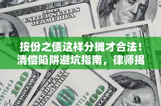 武汉按份之债这样分摊才合法！清偿陷阱避坑指南，律师揭秘关键条款