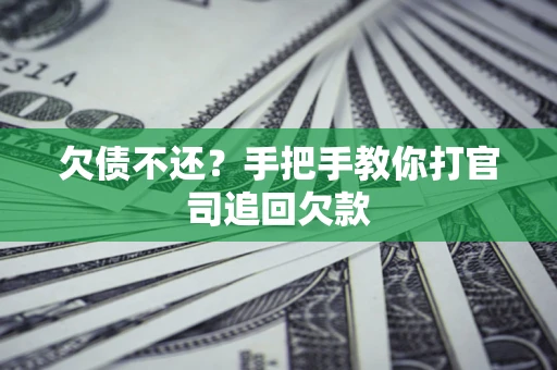 武汉欠债不还？手把手教你打官司追回欠款