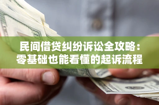 武汉民间借贷纠纷诉讼全攻略：零基础也能看懂的起诉流程与证据整理指南