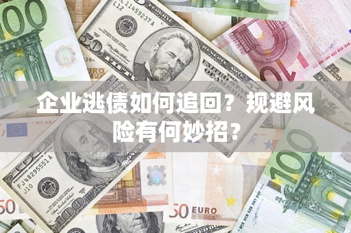 武汉企业逃债如何追回？规避风险有何妙招？