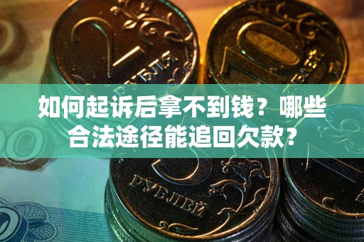 武汉如何起诉后拿不到钱？哪些合法途径能追回欠款？