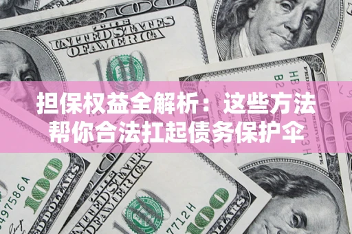 武汉担保权益全解析：这些方法帮你合法扛起债务保护伞
