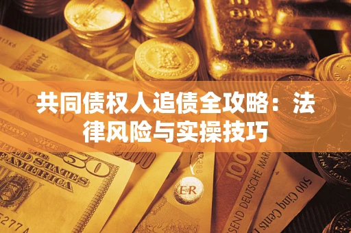 武汉共同债权人追债全攻略：法律风险与实操技巧