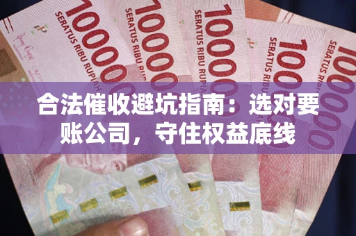 武汉合法催收避坑指南：选对要账公司，守住权益底线
