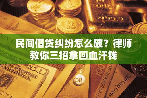 武汉民间借贷纠纷怎么破？律师教你三招拿回血汗钱