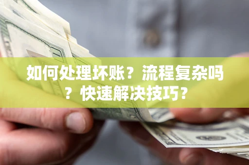 武汉如何处理坏账？流程复杂吗？快速解决技巧？