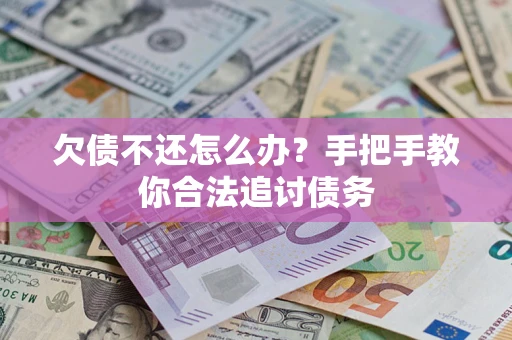 武汉欠债不还怎么办？手把手教你合法追讨债务