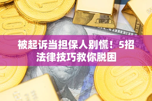 武汉被起诉当担保人别慌！5招法律技巧救你脱困