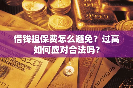 武汉借钱担保费怎么避免？过高如何应对合法吗？