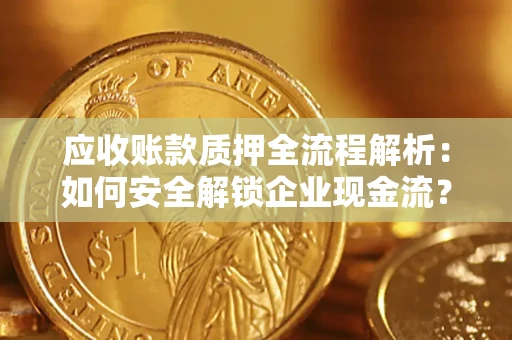 武汉应收账款质押全流程解析：如何安全解锁企业现金流？