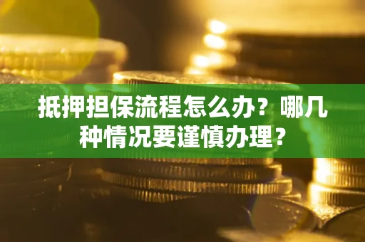 武汉抵押担保流程怎么办？哪几种情况要谨慎办理？