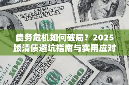 武汉债务危机如何破局？2025版清债避坑指南与实用应对策略