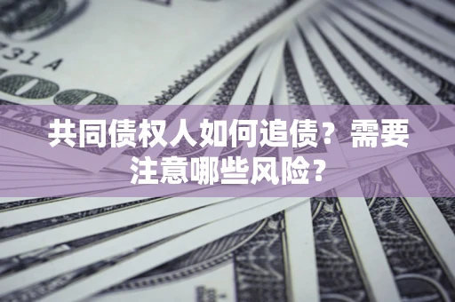 武汉共同债权人如何追债？需要注意哪些风险？