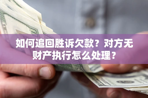 武汉如何追回胜诉欠款？对方无财产执行怎么处理？