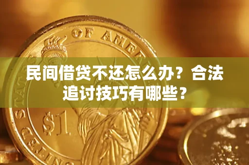 武汉民间借贷不还怎么办？合法追讨技巧有哪些？