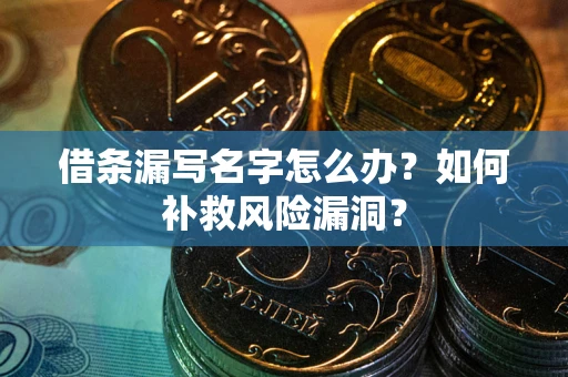 武汉借条漏写名字怎么办？如何补救风险漏洞？