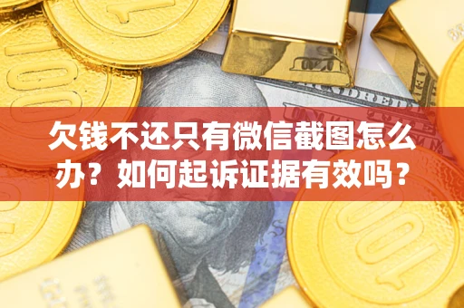武汉欠钱不还只有微信截图怎么办？如何起诉证据有效吗？
