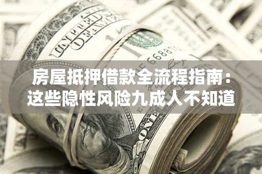 武汉房屋抵押借款全流程指南：这些隐性风险九成人不知道