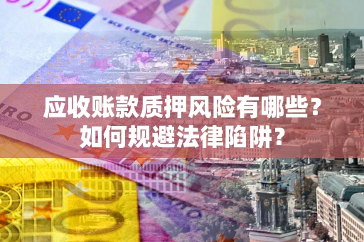 武汉应收账款质押风险有哪些？如何规避法律陷阱？