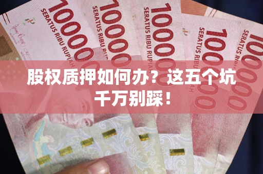 武汉股权质押如何办？这五个坑千万别踩！