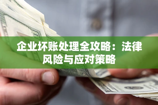 武汉企业坏账处理全攻略：法律风险与应对策略