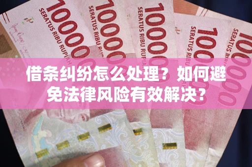 武汉借条纠纷怎么处理？如何避免法律风险有效解决？