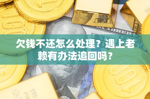 武汉欠钱不还怎么处理？遇上老赖有办法追回吗？