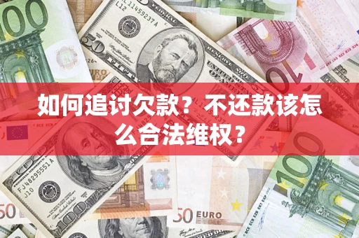 武汉如何追讨欠款？不还款该怎么合法维权？