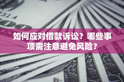 武汉如何应对借款诉讼？哪些事项需注意避免风险？