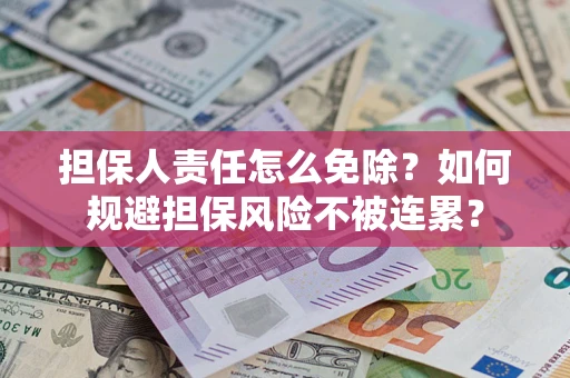 武汉担保人责任怎么免除？如何规避担保风险不被连累？