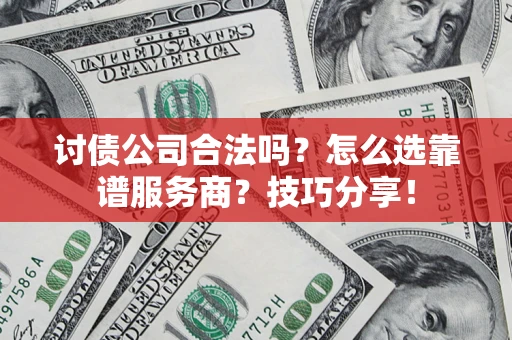 武汉讨债公司合法吗？怎么选靠谱服务商？技巧分享！