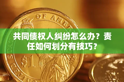 武汉共同债权人纠纷怎么办？责任如何划分有技巧？