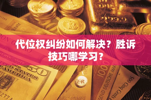 武汉代位权纠纷如何解决？胜诉技巧哪学习？
