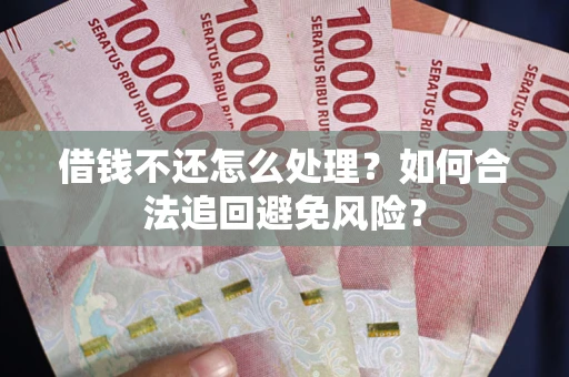 武汉借钱不还怎么处理？如何合法追回避免风险？