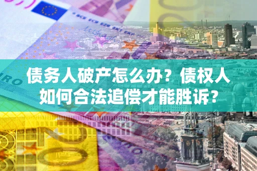 武汉债务人破产怎么办？债权人如何合法追偿才能胜诉？