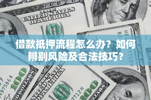 武汉借款抵押流程怎么办？如何辨别风险及合法技巧？