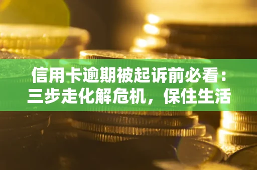 武汉信用卡逾期被起诉前必看：三步走化解危机，保住生活尊严