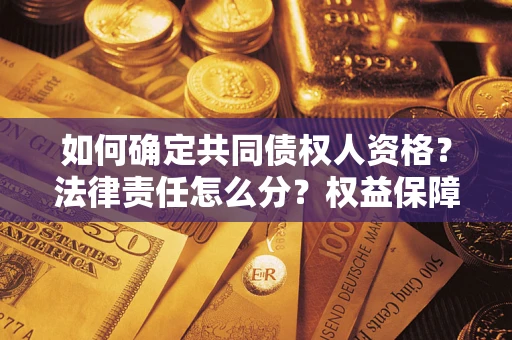 武汉如何确定共同债权人资格？法律责任怎么分？权益保障技巧揭秘！