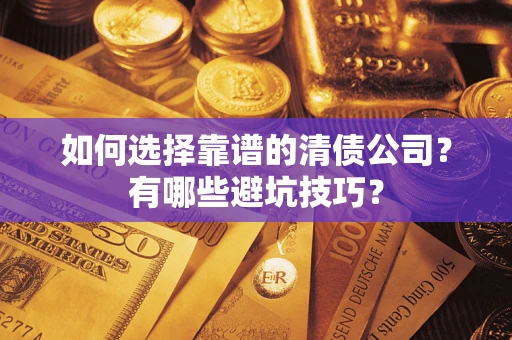 武汉如何选择靠谱的清债公司？有哪些避坑技巧？