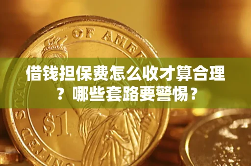 武汉借钱担保费怎么收才算合理？哪些套路要警惕？