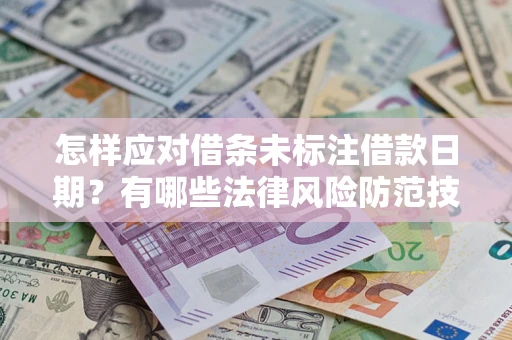 武汉怎样应对借条未标注借款日期？有哪些法律风险防范技巧？