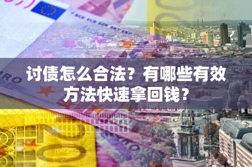 武汉讨债怎么合法？有哪些有效方法快速拿回钱？