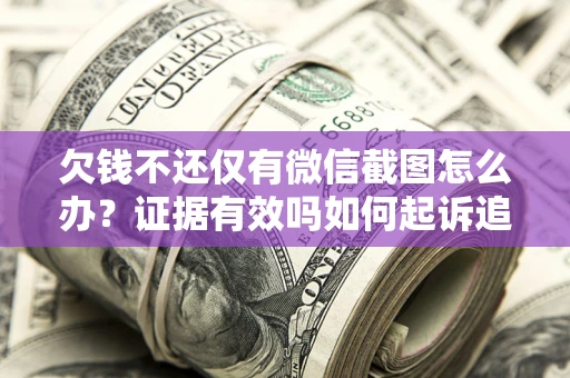 武汉欠钱不还仅有微信截图怎么办？证据有效吗如何起诉追回欠款？