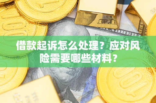 武汉借款起诉怎么处理？应对风险需要哪些材料？