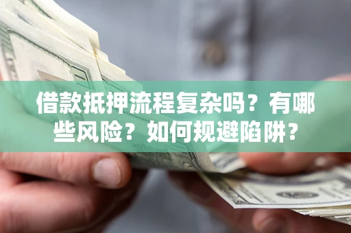 武汉借款抵押流程复杂吗？有哪些风险？如何规避陷阱？