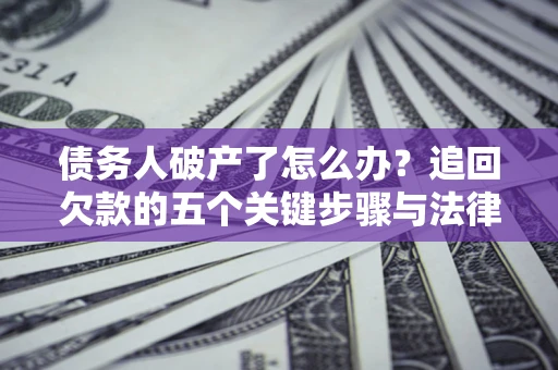 武汉债务人破产了怎么办？追回欠款的五个关键步骤与法律策略