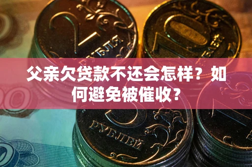 武汉父亲欠贷款不还会怎样？如何避免被催收？