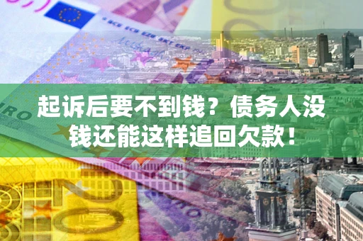 武汉起诉后要不到钱？债务人没钱还能这样追回欠款！